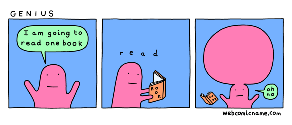 A brightly coloured and simply illustrated three box comic strip titled Genius. Panel 1 shows the Oh No person saying "I am going to read one book". Panel 2 shows them reading a book. Panel 3 shows On No person with an enormously filled up round head as they say "oh no".